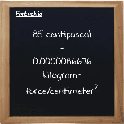 How to convert centipascal to kilogram-force/centimeter<sup>2</sup>: 85 centipascal (cPa) is equivalent to 85 times 1.0197e-7 kilogram-force/centimeter<sup>2</sup> (kgf/cm<sup>2</sup>)